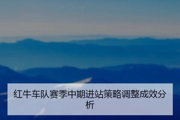 红牛车队赛季中期进站策略调整成效分析